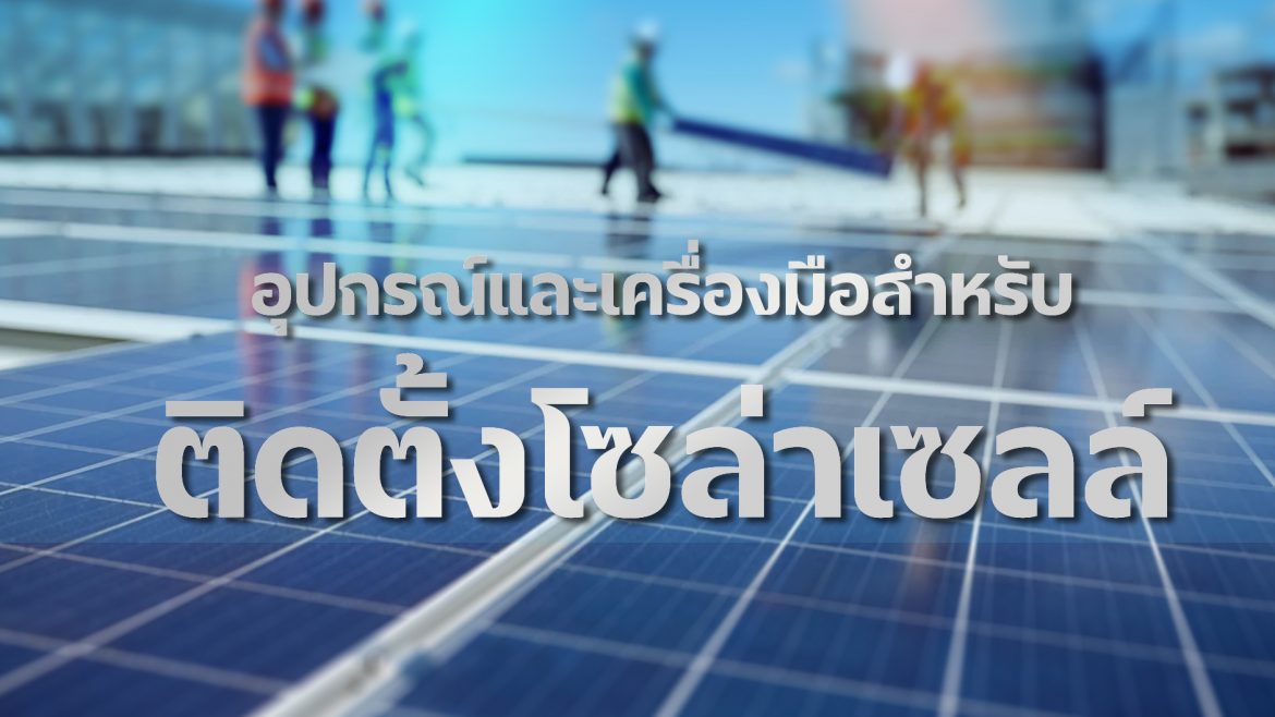 10 เครื่องมือช่าง ที่ต้องมีในการติดตั้ง โซล่าเซลล์