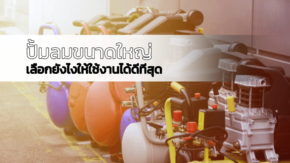 ปั้มลมขนาดใหญ่ เลือกยังไงให้ใช้งานได้ดีทีสุด