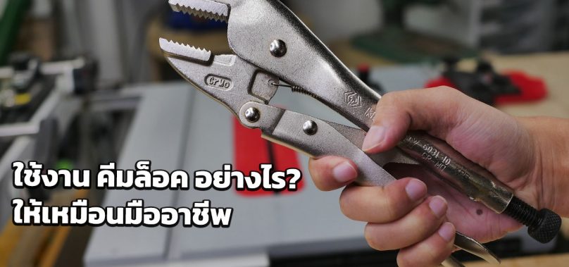 ใช้งาน คีมล็อค อย่างไร? ให้เหมือนมืออาชีพ