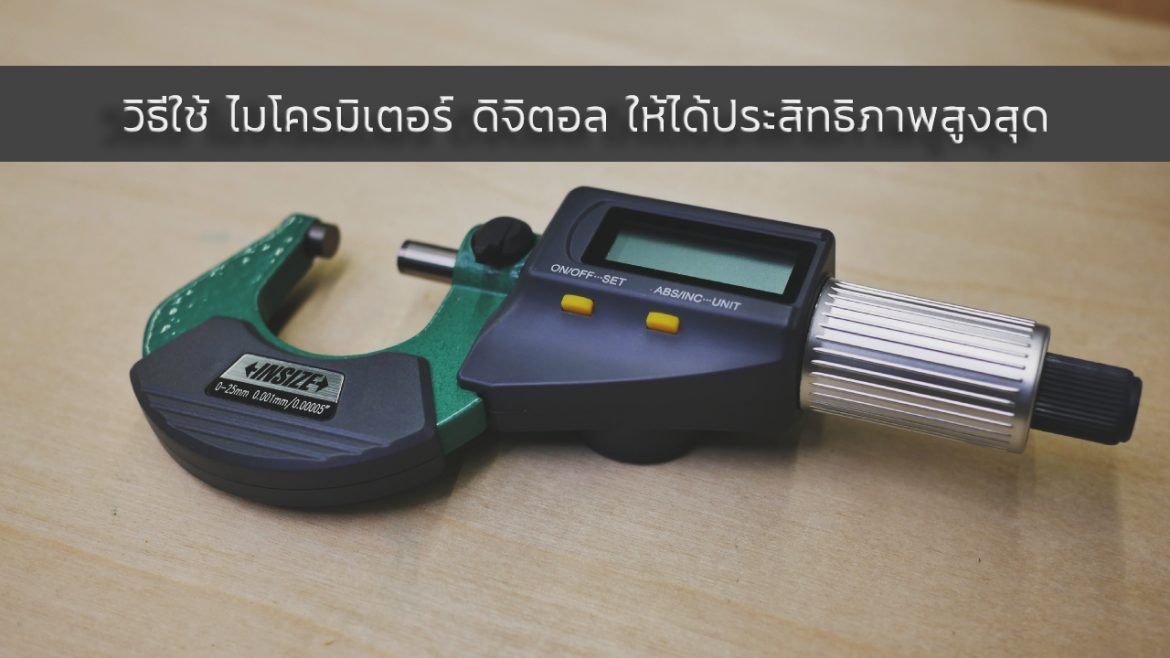 วิธีใช้ ไมโครมิเตอร์ ดิจิตอล ให้ได้ประสิทธิภาพสูงสุด